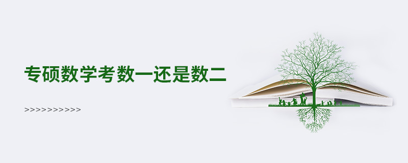 專碩數(shù)學(xué)考數(shù)一還是數(shù)二 專碩數(shù)學(xué)考數(shù)一還是數(shù)二