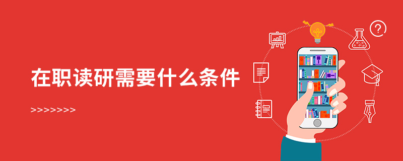 在職讀研需要什么條件 在職讀研需要什么條件