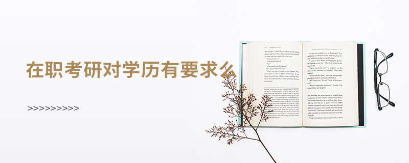 在職考研對學歷有要求么 在職考研對學歷有要求么