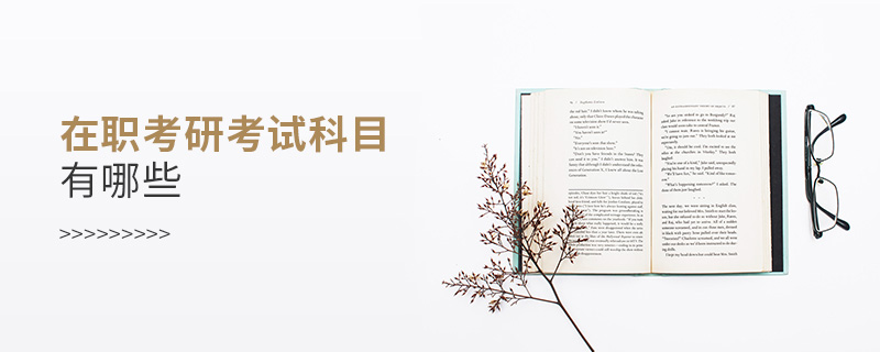 在職考研考試科目有哪些 在職考研考試科目有哪些