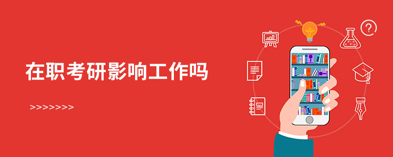 在職考研影響工作嗎 在職考研影響工作嗎