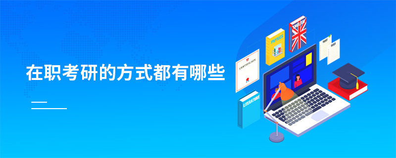 在職考研的方式都有哪些 在職考研的方式都有哪些