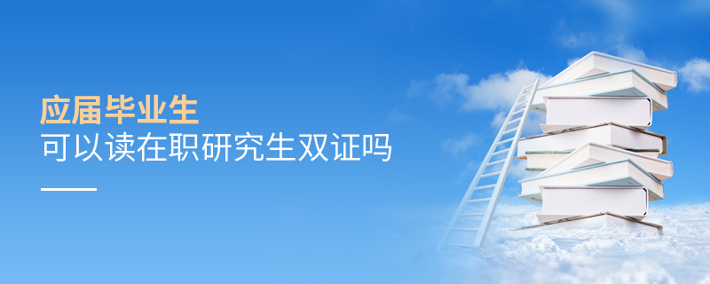 應(yīng)屆畢業(yè)生可以讀在職研究生雙證嗎 應(yīng)屆畢業(yè)生可以讀在職研究生雙證嗎
