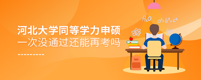 河北大學同等學力申碩一次沒通過還能再考嗎 河北大學同等學力申碩一次沒通過還能再考嗎