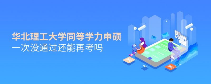 華北理工大學同等學力申碩一次沒通過還能再考嗎 華北理工大學同等學力申碩一次沒通過還能再考嗎