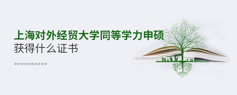 上海對外經貿大學同等學力申碩獲得什么證書 上海對外經貿大學同等學力申碩獲得什么證書