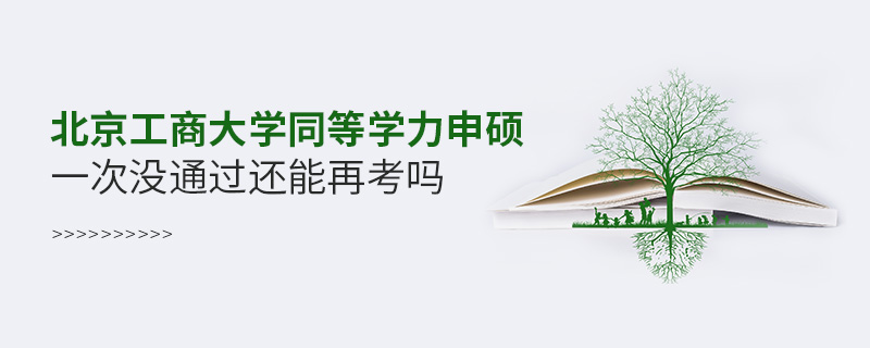 北京工商大學同等學力申碩一次沒通過還能再考嗎 北京工商大學同等學力申碩一次沒通過還能再考嗎
