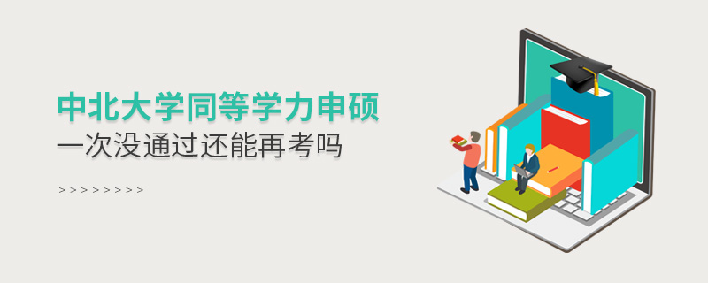 中北大學同等學力申碩一次沒通過還能再考嗎 中北大學同等學力申碩一次沒通過還能再考嗎