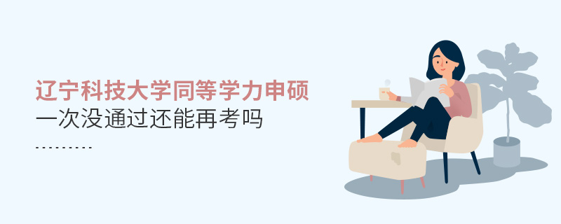 遼寧科技大學同等學力申碩一次沒通過還能再考嗎