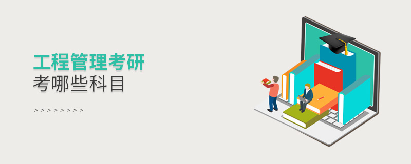 工程管理考研考哪些科目 工程管理考研考哪些科目