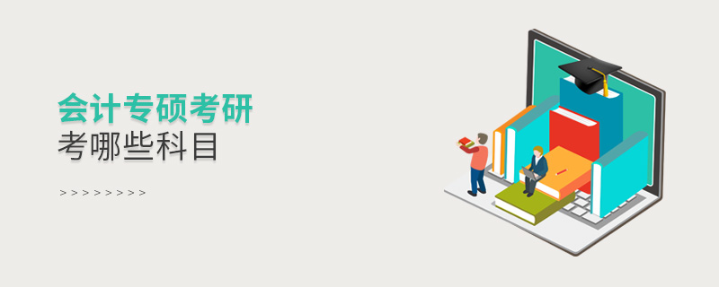 會計專碩考研考哪些科目 會計專碩考研考哪些科目