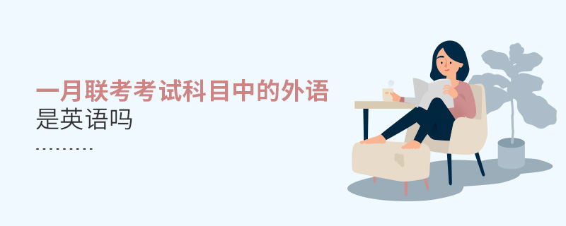 一月聯(lián)考考試科目中的外語是英語嗎 一月聯(lián)考考試科目中的外語是英語嗎