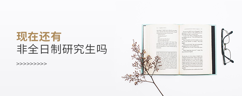 現(xiàn)在還有非全日制研究生嗎 現(xiàn)在還有非全日制研究生嗎