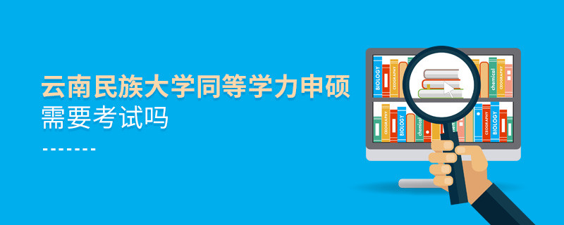 報(bào)考云南民族大學(xué)同等學(xué)力申碩需要考試嗎？