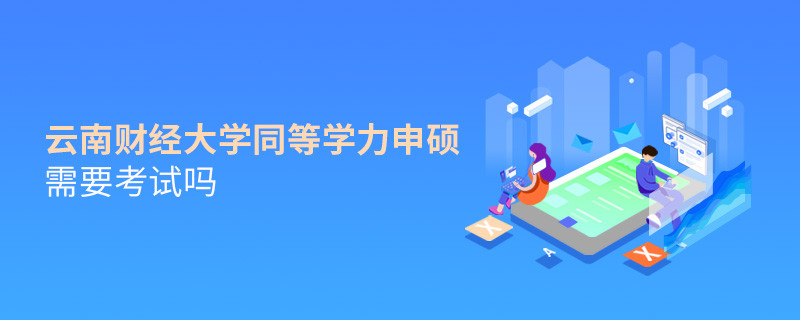 報考云南財經大學同等學力申碩需要考試嗎？