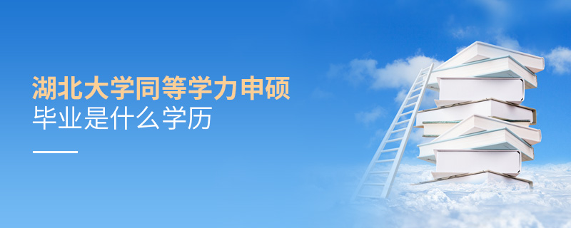 湖北大學(xué)同等學(xué)力申碩畢業(yè)是什么學(xué)歷 湖北大學(xué)同等學(xué)力申碩畢業(yè)是什么學(xué)歷