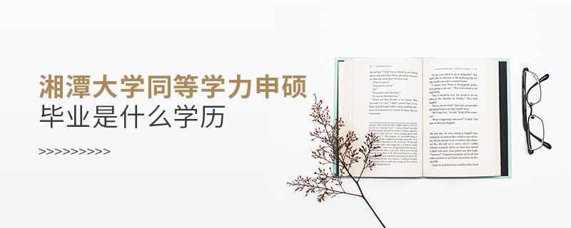 報考湘潭大學同等學力申碩畢業是什么學歷？