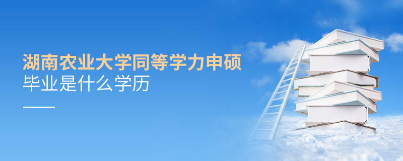 報考湖南農業大學同等學力申碩畢業是什么學歷？