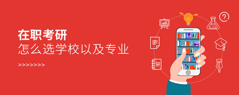 在職考研怎么選學校以及專業 在職考研怎么選學校以及專業