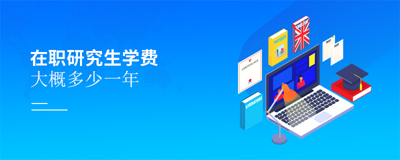 在職研究生學(xué)費(fèi)大概多少一年 在職研究生學(xué)費(fèi)大概多少一年