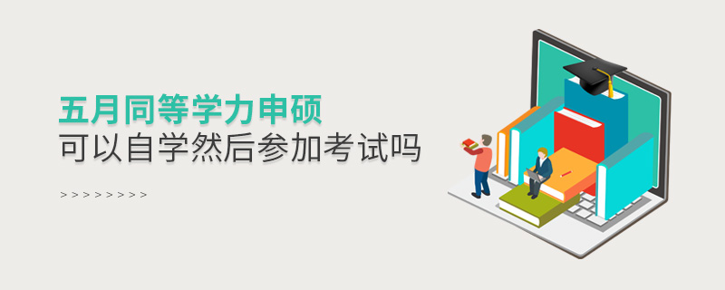 五月同等學(xué)力申碩可以自學(xué)然后參加考試嗎 五月同等學(xué)力申碩可以自學(xué)然后參加考試嗎