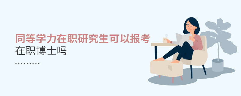 同等學力在職研究生可以報考在職博士嗎 同等學力在職研究生可以報考在職博士嗎