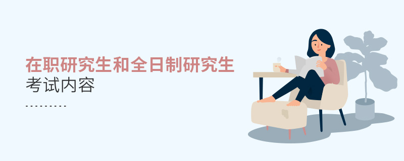 在職研究生和全日制研究生考試內(nèi)容 在職研究生和全日制研究生考試內(nèi)容