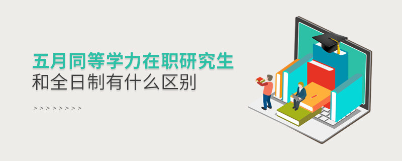 五月同等學力在職研究生和全日制有什么區別