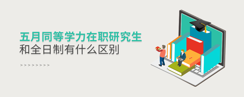 五月同等學力在職研究生和全日制有什么區別 五月同等學力在職研究生和全日制有什么區別