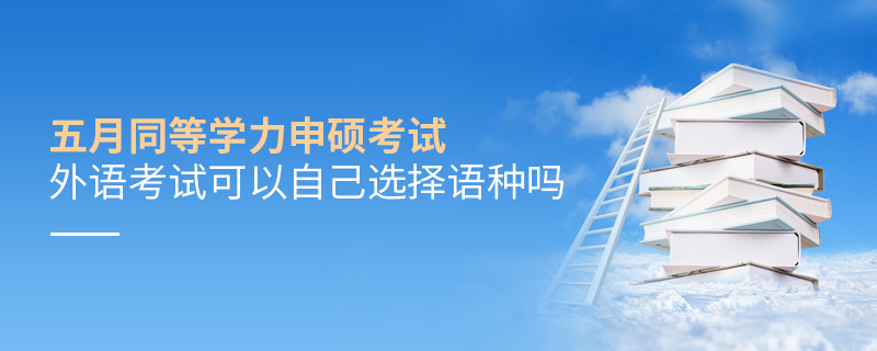 五月同等學(xué)力申碩外語考試可以自己選擇語種嗎 五月同等學(xué)力申碩外語考試可以自己選擇語種嗎