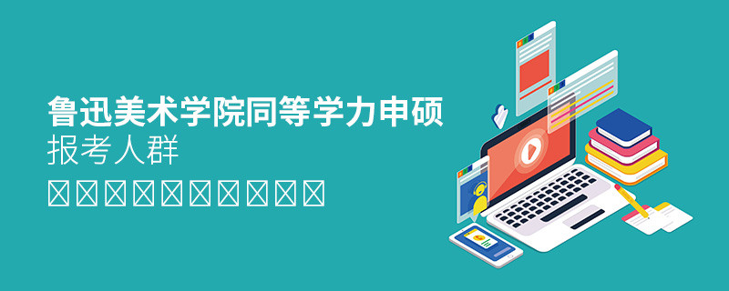 報考魯迅美術學院同等學力申碩的都是哪些人？