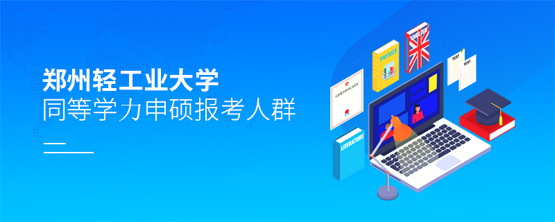 鄭州輕工業(yè)大學同等學力申碩報考人群 鄭州輕工業(yè)大學同等學力申碩報考人群