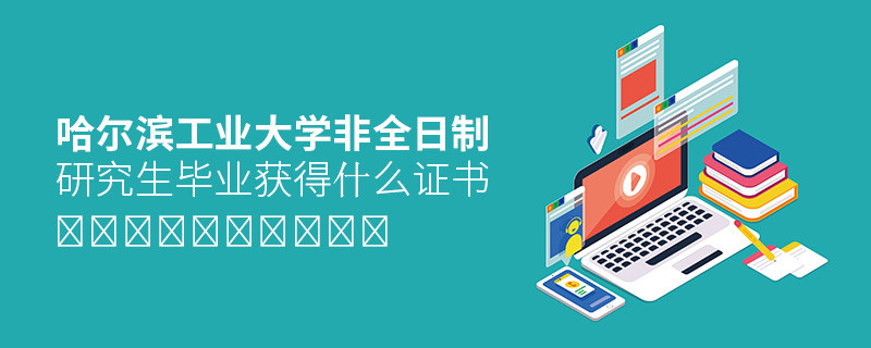 攻讀哈爾濱工業(yè)大學(xué)非全日制研究生畢業(yè)獲得什么證書？