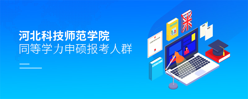 河北科技師范學(xué)院同等學(xué)力申碩報(bào)考人群 河北科技師范學(xué)院同等學(xué)力申碩報(bào)考人群