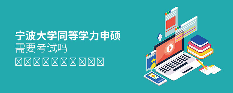 報考寧波大學同等學力申碩需要考試嗎？