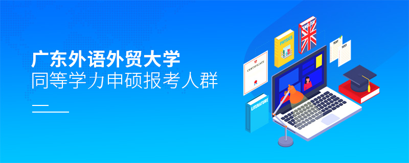 廣東外語(yǔ)外貿(mào)大學(xué)同等學(xué)力申碩報(bào)考人群 廣東外語(yǔ)外貿(mào)大學(xué)同等學(xué)力申碩報(bào)考人群
