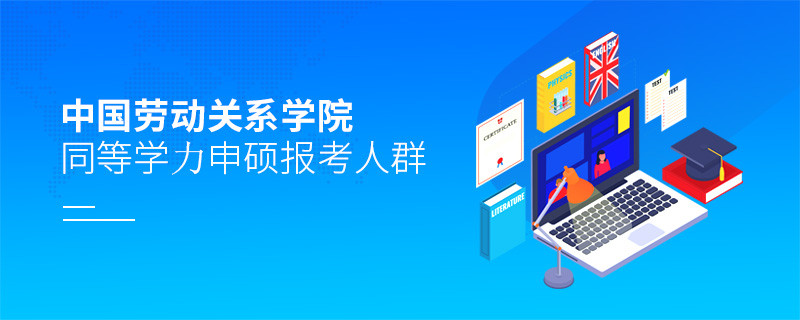 哪些人群適合報考中國勞動關系學院同等學力申碩？