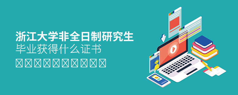 浙江大學非全日制研究生畢業(yè)獲得什么證書 浙江大學非全日制研究生畢業(yè)獲得什么證書