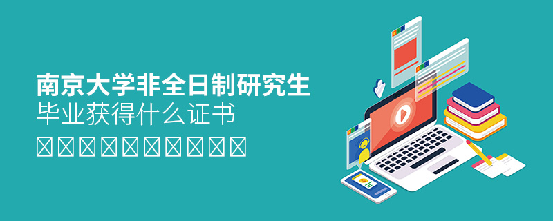 南京大學(xué)非全日制研究生畢業(yè)獲得什么證書 南京大學(xué)非全日制研究生畢業(yè)獲得什么證書