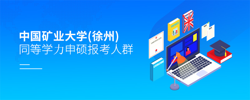 中國礦業(yè)大學(xué)(徐州)同等學(xué)力申碩報考人群 中國礦業(yè)大學(xué)(徐州)同等學(xué)力申碩報考人群