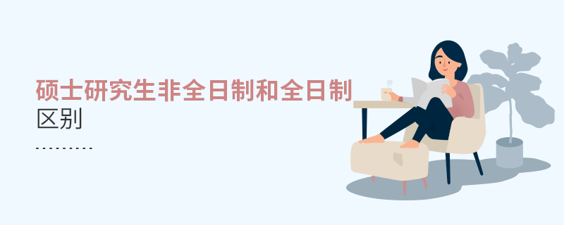 碩士研究生非全日制和全日制區(qū)別 碩士研究生非全日制和全日制區(qū)別
