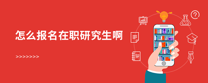 怎么報名在職研究生啊 怎么報名在職研究生啊