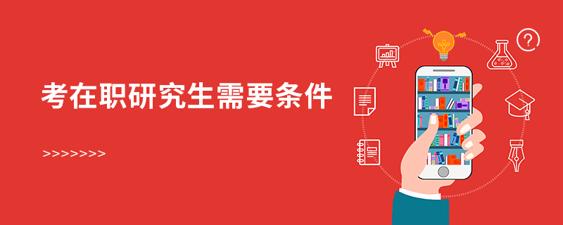 考在職研究生需要條件 考在職研究生需要條件