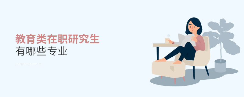 教育類在職研究生有哪些專業(yè) 教育類在職研究生有哪些專業(yè)