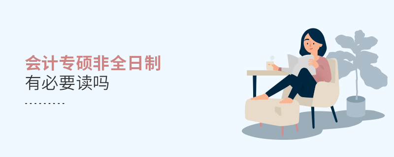 會計專碩非全日制有必要讀嗎 會計專碩非全日制有必要讀嗎