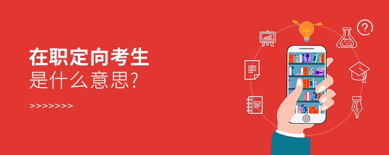 在職定向考生是什么意思? 在職定向考生是什么意思?