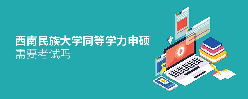 報考西南民族大學同等學力申碩需要考試嗎？