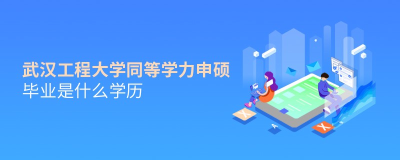 武漢工程大學(xué)同等學(xué)力申碩畢業(yè)是什么學(xué)歷？