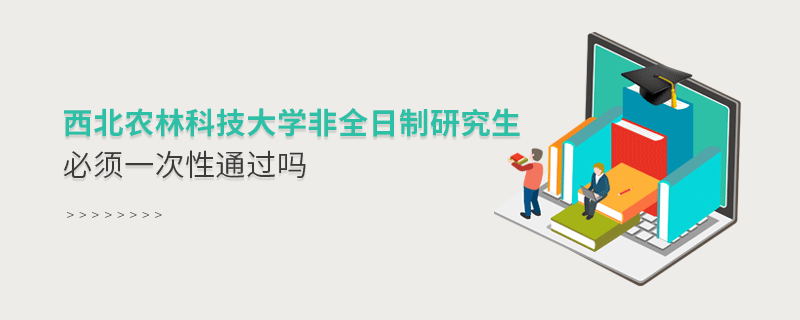 報考西北農林科技大學非全日制研究生必須一次性通過嗎？