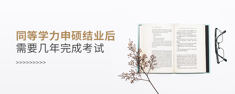 同等學(xué)力申碩結(jié)業(yè)后需要幾年完成考試 同等學(xué)力申碩結(jié)業(yè)后需要幾年完成考試